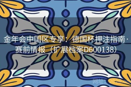 金年会中国区专享：德国杯押注指南·赛前情报（扩展档案D600138）