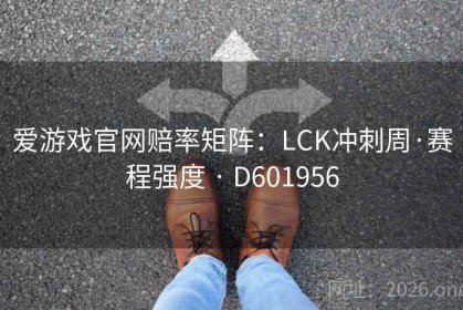 爱游戏官网赔率矩阵：LCK冲刺周·赛程强度 · D601956