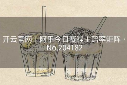 开云官网｜阿甲今日赛程＋赔率矩阵 · No.204182