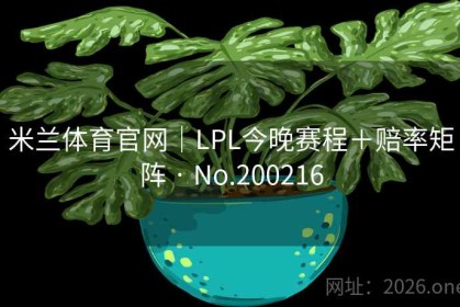 米兰体育官网｜LPL今晚赛程＋赔率矩阵 · No.200216