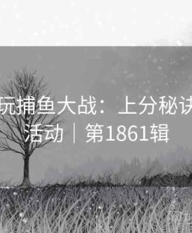 上凯发玩捕鱼大战：上分秘诀｜优惠活动｜第1861辑