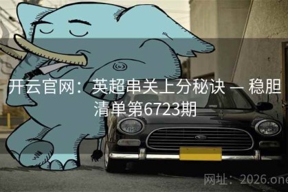 开云官网：英超串关上分秘诀 — 稳胆清单第6723期