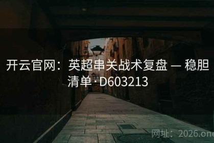 开云官网：英超串关战术复盘 — 稳胆清单·D603213