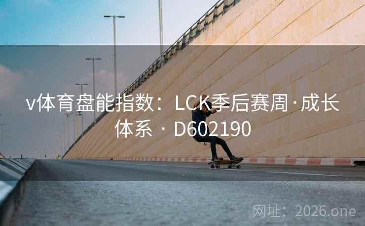 v体育盘能指数：LCK季后赛周·成长体系 · D602190