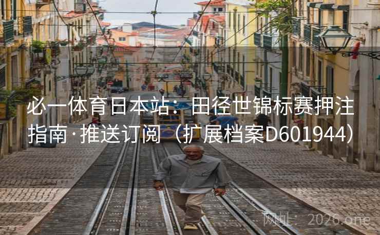 必一体育日本站：田径世锦标赛押注指南·推送订阅（扩展档案D601944）