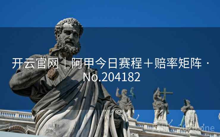 开云官网｜阿甲今日赛程＋赔率矩阵 · No.204182