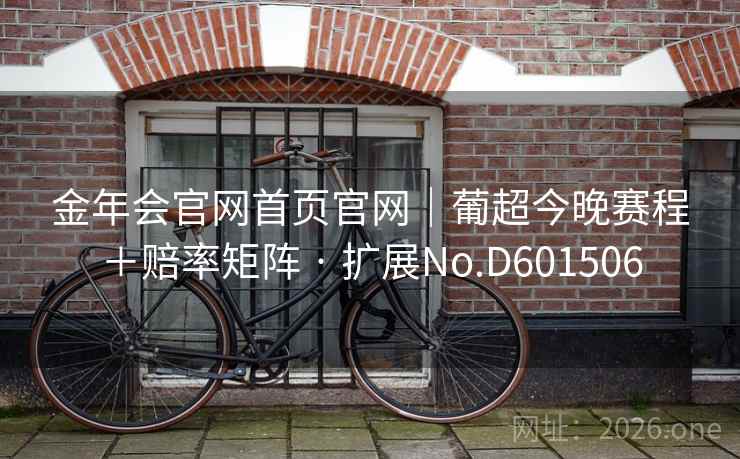 金年会官网首页官网｜葡超今晚赛程＋赔率矩阵 · 扩展No.D601506
