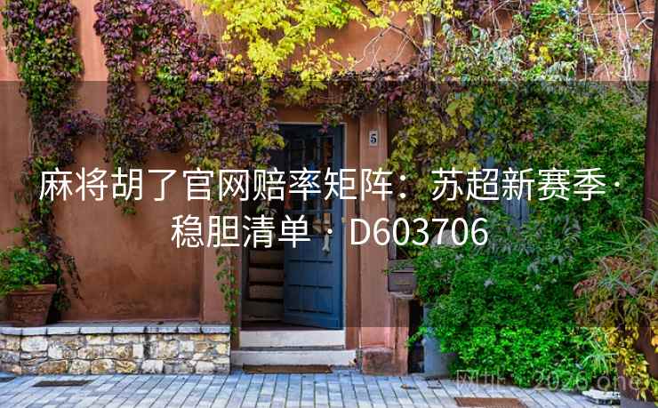 麻将胡了官网赔率矩阵:苏超新赛季·稳胆清单 · D603706 麻将胡了官网赔率矩阵:苏超新赛季·稳胆清单 · D603706