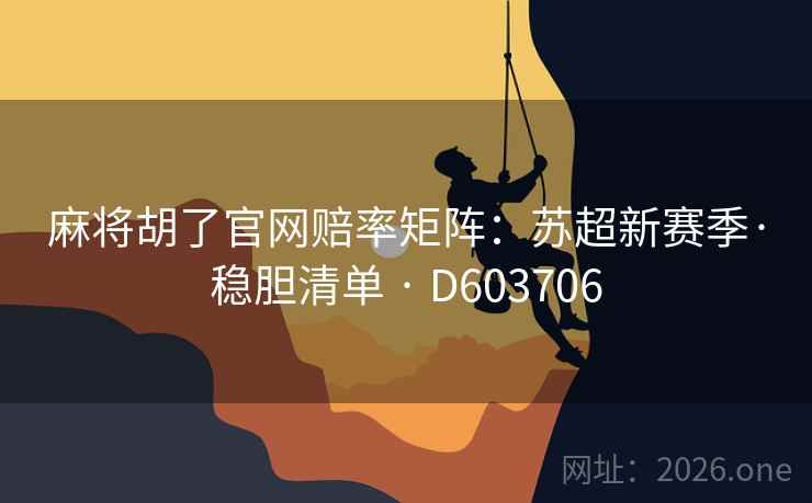 麻将胡了官网赔率矩阵:苏超新赛季·稳胆清单 · D603706 麻将胡了官网赔率矩阵:苏超新赛季·稳胆清单 · D603706