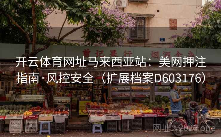 开云体育网址马来西亚站:美网押注指南·风控安全(扩展档案D603176) 开云体育网址马来西亚站:美网押注指南·风控安全(扩展档案D603176)