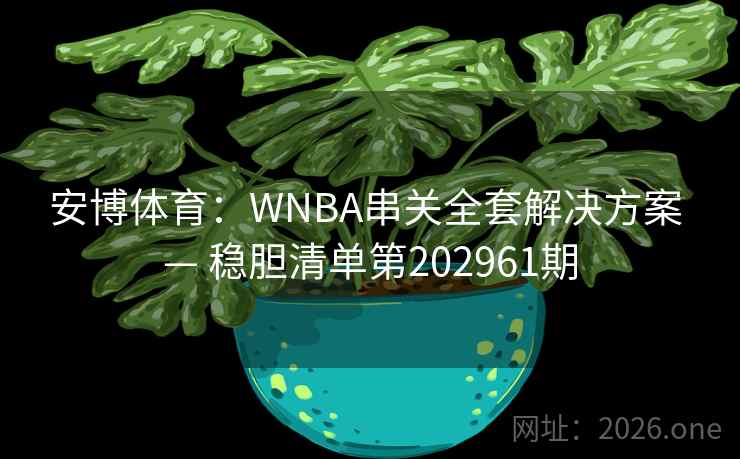 安博体育:WNBA串关全套解决方案 — 稳胆清单第202961期 安博体育:WNBA串关全套解决方案 — 稳胆清单第202961期