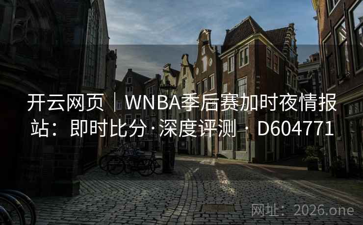开云网页|WNBA季后赛加时夜情报站:即时比分·深度评测 · D604771 开云网页|WNBA季后赛加时夜情报站:即时比分·深度评测 · D604771