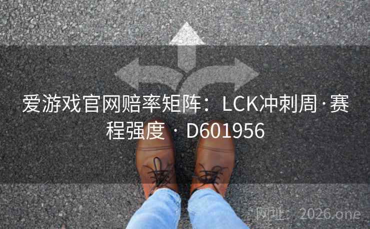 爱游戏官网赔率矩阵：LCK冲刺周·赛程强度 · D601956