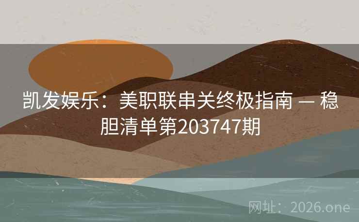 凯发娱乐:美职联串关终极指南 — 稳胆清单第203747期 凯发娱乐:美职联串关终极指南 — 稳胆清单第203747期