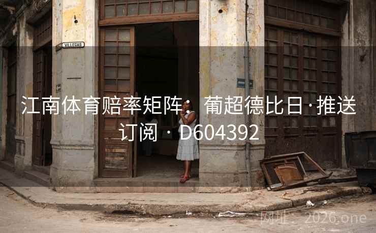 江南体育赔率矩阵:葡超德比日·推送订阅 · D604392 江南体育赔率矩阵:葡超德比日·推送订阅 · D604392