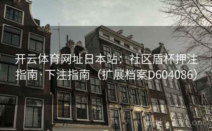 开云体育网址日本站:社区盾杯押注指南·下注指南(扩展档案D604086) 开云体育网址日本站:社区盾杯押注指南·下注指南(扩展档案D604086)