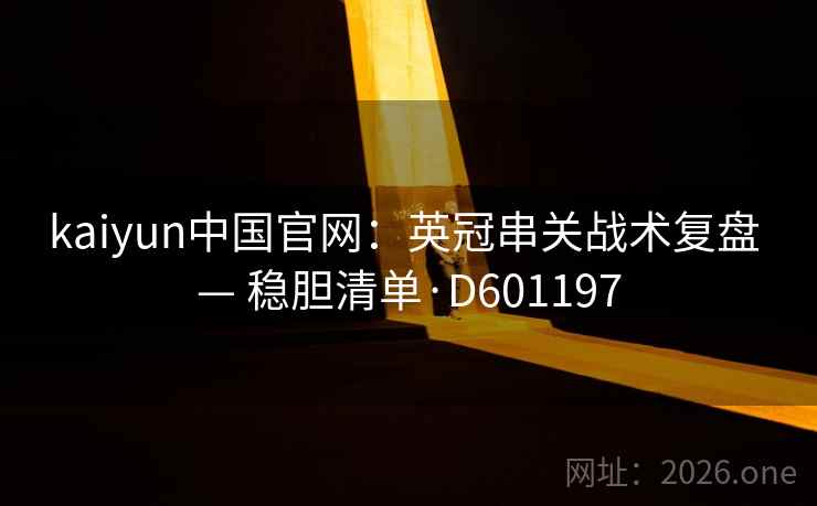 kaiyun中国官网：英冠串关战术复盘 — 稳胆清单·D601197