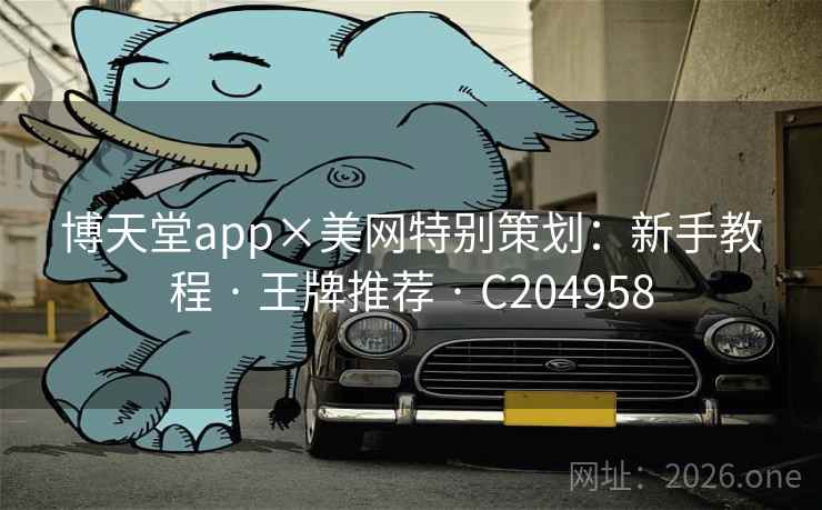 博天堂app×美网特别策划:新手教程 · 王牌推荐 · C204958 博天堂app×美网特别策划:新手教程 · 王牌推荐 · C204958