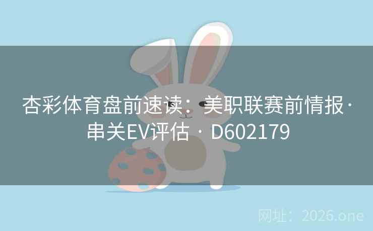 杏彩体育盘前速读:美职联赛前情报·串关EV评估 · D602179 杏彩体育盘前速读:美职联赛前情报·串关EV评估 · D602179