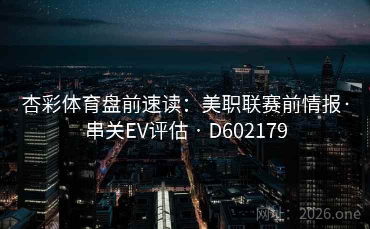 杏彩体育盘前速读:美职联赛前情报·串关EV评估 · D602179 杏彩体育盘前速读:美职联赛前情报·串关EV评估 · D602179