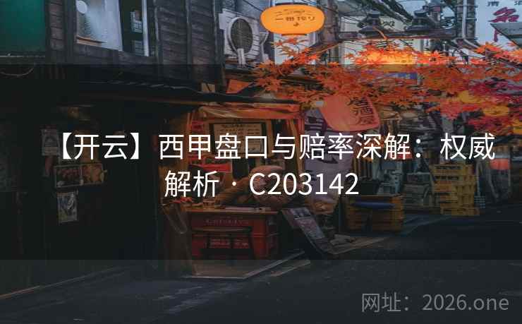 【开云】西甲盘口与赔率深解:权威解析 · C203142 【开云】西甲盘口与赔率深解:权威解析 · C203142