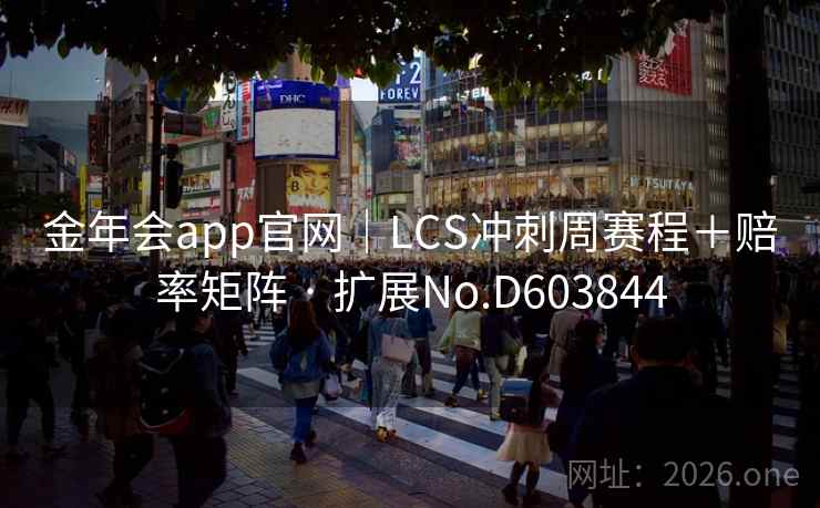 金年会app官网|LCS冲刺周赛程+赔率矩阵 · 扩展No.D603844 金年会app官网|LCS冲刺周赛程+赔率矩阵 · 扩展No.D603844