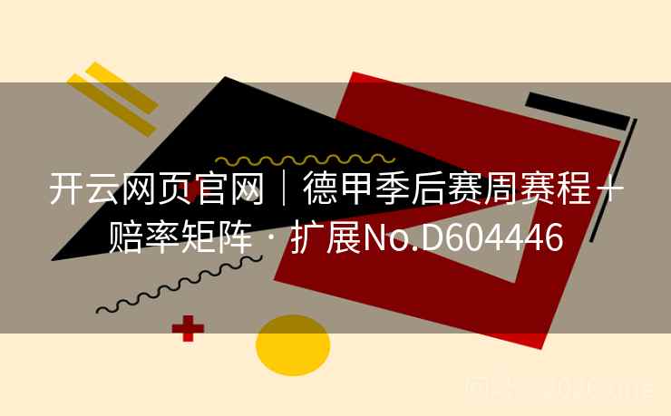 开云网页官网|德甲季后赛周赛程+赔率矩阵 · 扩展No.D604446 开云网页官网|德甲季后赛周赛程+赔率矩阵 · 扩展No.D604446