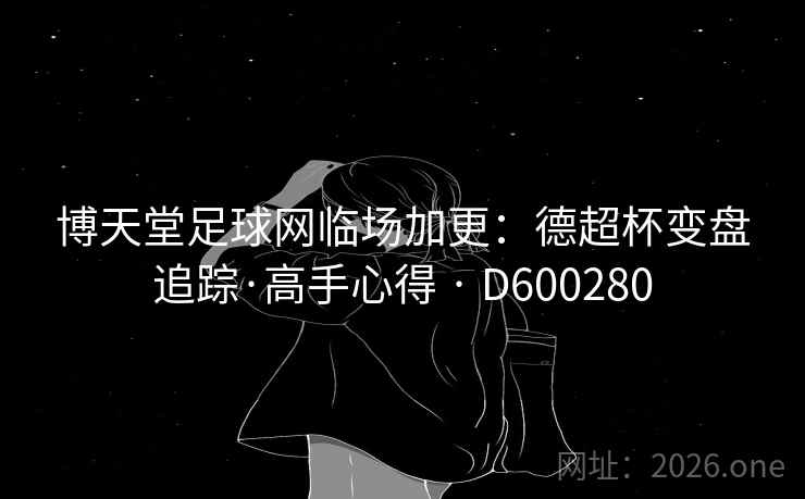 博天堂足球网临场加更：德超杯变盘追踪·高手心得 · D600280