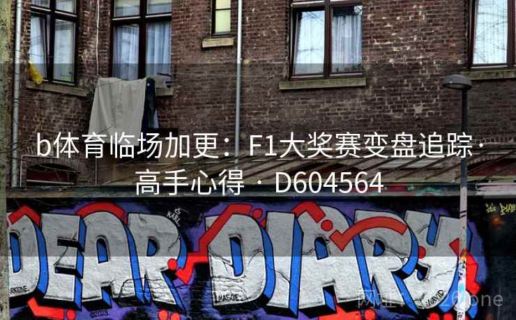 b体育临场加更:F1大奖赛变盘追踪·高手心得 · D604564 b体育临场加更:F1大奖赛变盘追踪·高手心得 · D604564