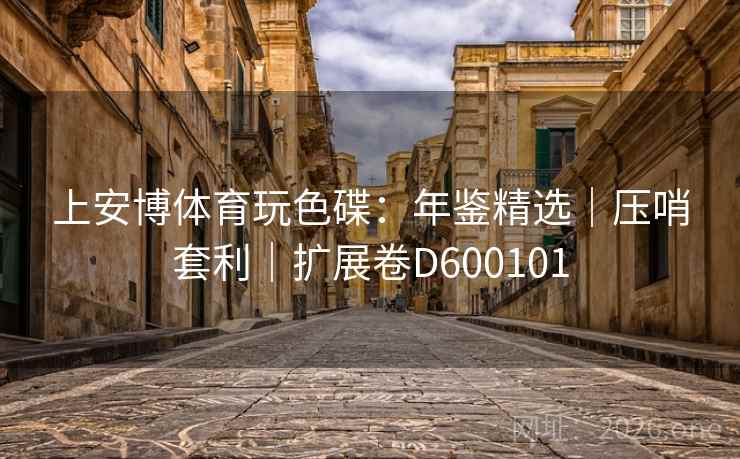 上安博体育玩色碟：年鉴精选｜压哨套利｜扩展卷D600101