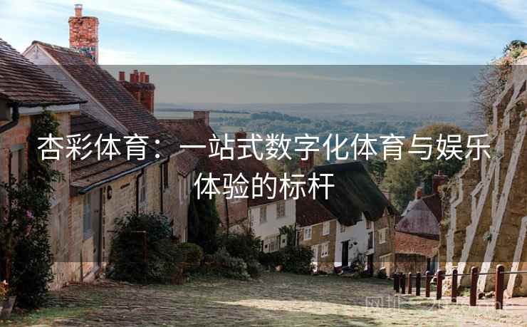 杏彩体育：一站式数字化体育与娱乐体验的标杆