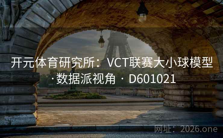 开元体育研究所:VCT联赛大小球模型·数据派视角 · D601021 开元体育研究所:VCT联赛大小球模型·数据派视角 · D601021