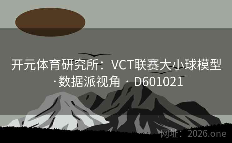 开元体育研究所:VCT联赛大小球模型·数据派视角 · D601021 开元体育研究所:VCT联赛大小球模型·数据派视角 · D601021