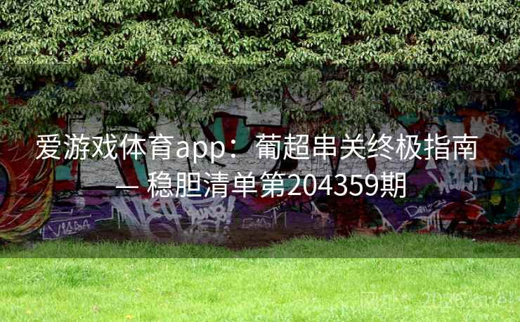 爱游戏体育app:葡超串关终极指南 — 稳胆清单第204359期 爱游戏体育app:葡超串关终极指南 — 稳胆清单第204359期