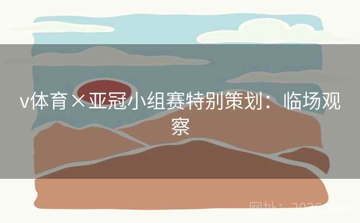 v体育×亚冠小组赛特别策划：临场观察