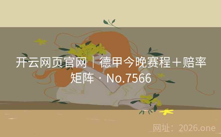 开云网页官网|德甲今晚赛程+赔率矩阵 · No.7566 开云网页官网|德甲今晚赛程+赔率矩阵 · No.7566