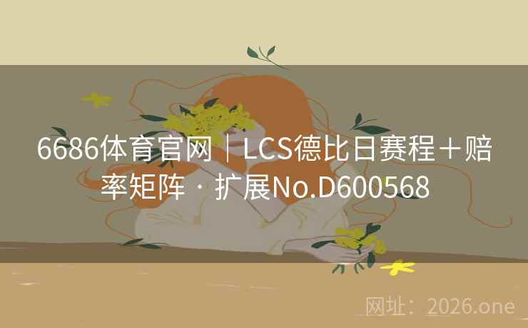 6686体育官网|LCS德比日赛程+赔率矩阵 · 扩展No.D600568 6686体育官网|LCS德比日赛程+赔率矩阵 · 扩展No.D600568