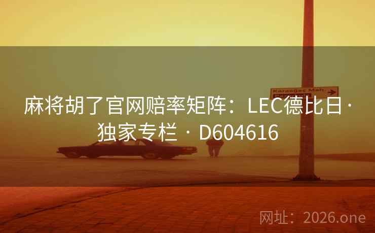 麻将胡了官网赔率矩阵:LEC德比日·独家专栏 · D604616 麻将胡了官网赔率矩阵:LEC德比日·独家专栏 · D604616