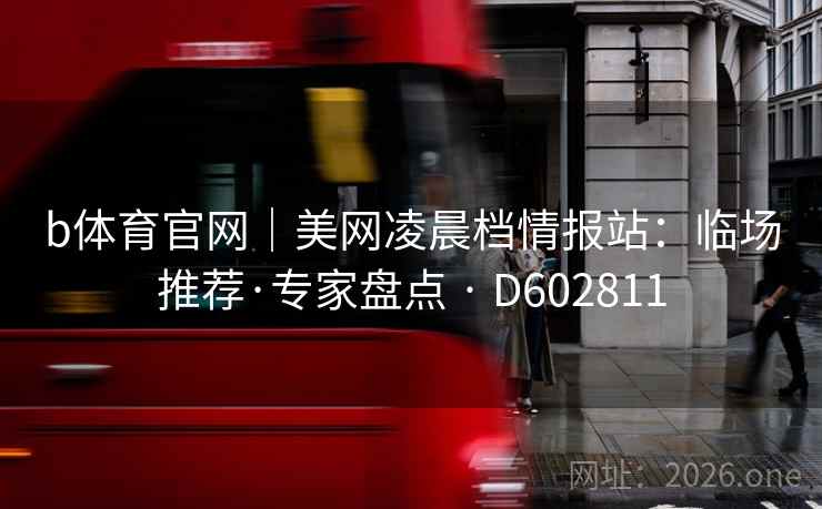 b体育官网|美网凌晨档情报站:临场推荐·专家盘点 · D602811 b体育官网|美网凌晨档情报站:临场推荐·专家盘点 · D602811