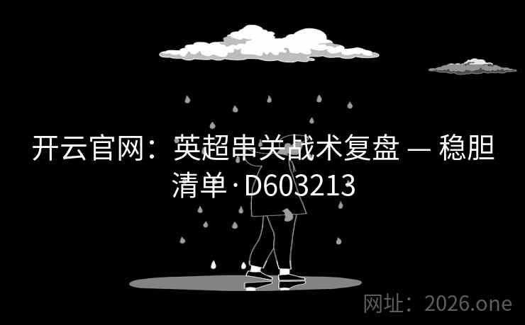 开云官网：英超串关战术复盘 — 稳胆清单·D603213