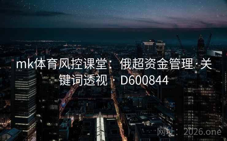 mk体育风控课堂：俄超资金管理·关键词透视 · D600844