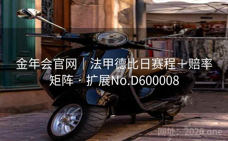 金年会官网｜法甲德比日赛程＋赔率矩阵 · 扩展No.D600008