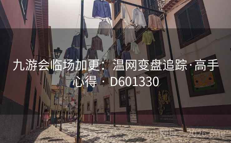 九游会临场加更:温网变盘追踪·高手心得 · D601330 九游会临场加更:温网变盘追踪·高手心得 · D601330