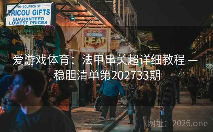 爱游戏体育:法甲串关超详细教程 — 稳胆清单第202733期 爱游戏体育:法甲串关超详细教程 — 稳胆清单第202733期
