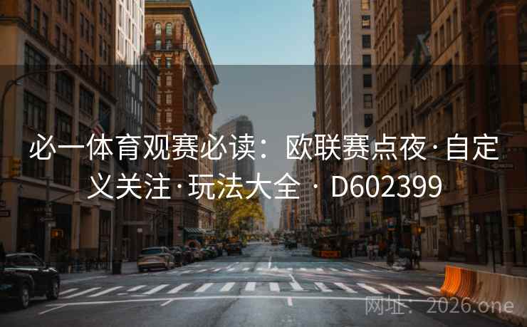 必一体育观赛必读:欧联赛点夜·自定义关注·玩法大全 · D602399 必一体育观赛必读:欧联赛点夜·自定义关注·玩法大全 · D602399