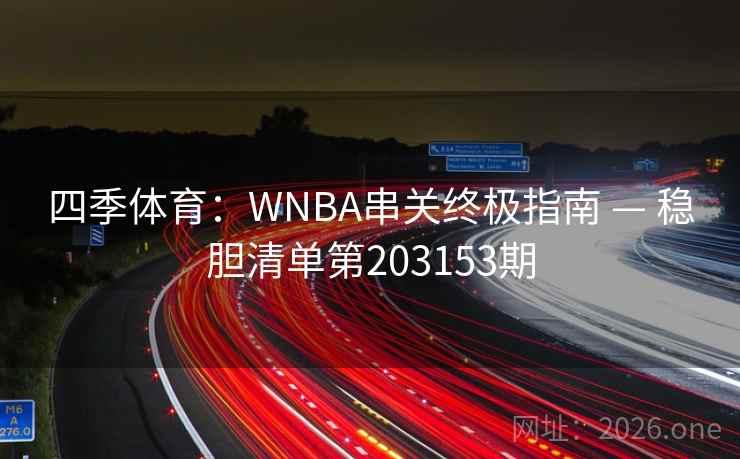 四季体育:WNBA串关终极指南 — 稳胆清单第203153期 四季体育:WNBA串关终极指南 — 稳胆清单第203153期
