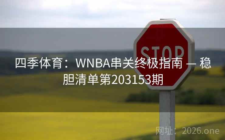 四季体育:WNBA串关终极指南 — 稳胆清单第203153期 四季体育:WNBA串关终极指南 — 稳胆清单第203153期