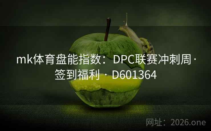mk体育盘能指数:DPC联赛冲刺周·签到福利 · D601364 mk体育盘能指数:DPC联赛冲刺周·签到福利 · D601364