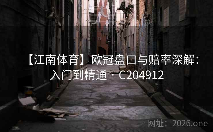 【江南体育】欧冠盘口与赔率深解：入门到精通 · C204912