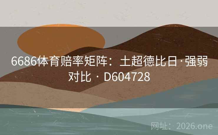 6686体育赔率矩阵：土超德比日·强弱对比 · D604728